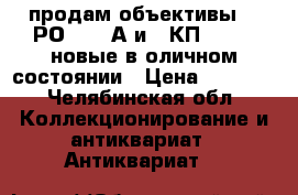 продам объективы    РО-109-1А и 16КП-1,2/35 новые в оличном состоянии › Цена ­ 1 000 - Челябинская обл. Коллекционирование и антиквариат » Антиквариат   